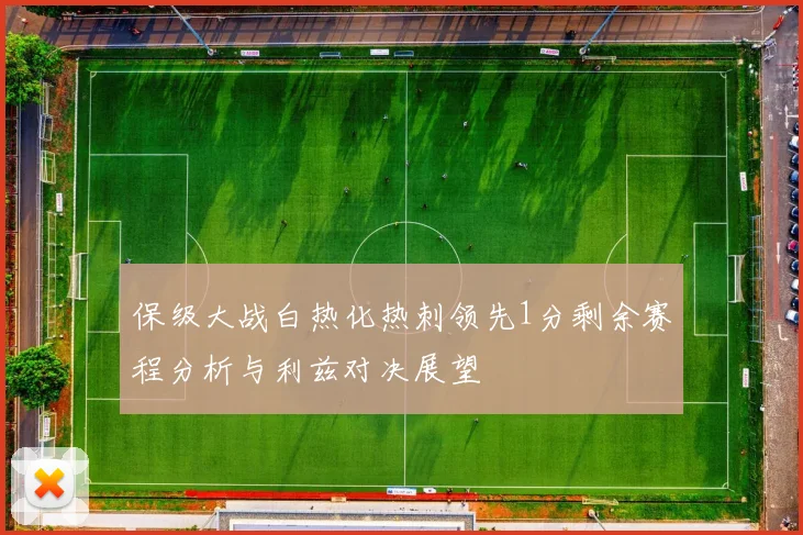 保级大战白热化热刺领先1分剩余赛程分析与利兹对决展望
