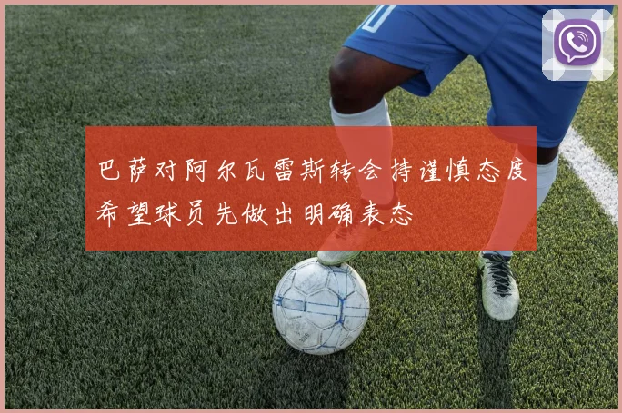 巴萨对阿尔瓦雷斯转会持谨慎态度希望球员先做出明确表态