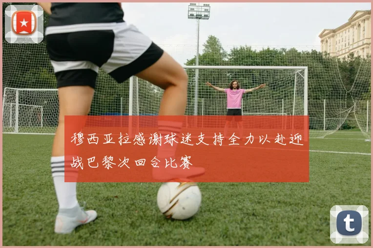 穆西亚拉感谢球迷支持全力以赴迎战巴黎次回合比赛
