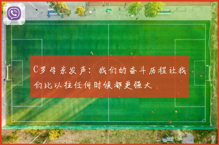 C罗母亲发声:我们的奋斗历程让我们比以往任何时候都更强大